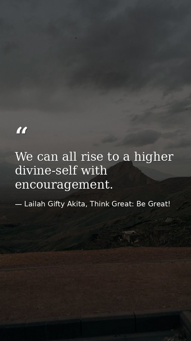 We can all rise to a higher divine-self with encouragement. — Lailah Gifty Akita, Think Great: Be Great!