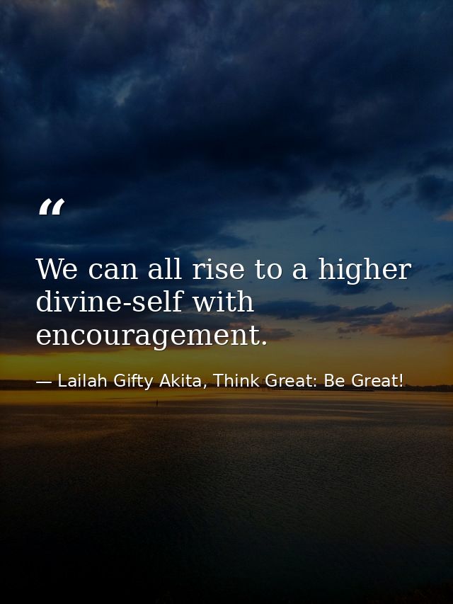 We can all rise to a higher divine-self with encouragement. — Lailah Gifty Akita, Think Great: Be Great!