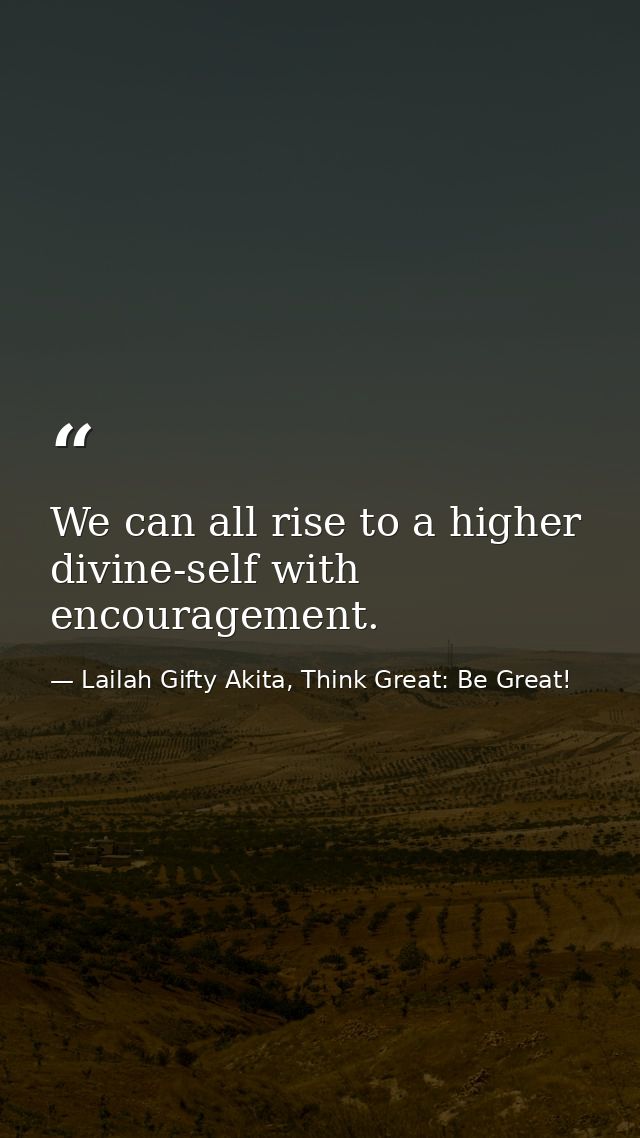 We can all rise to a higher divine-self with encouragement. — Lailah Gifty Akita, Think Great: Be Great!
