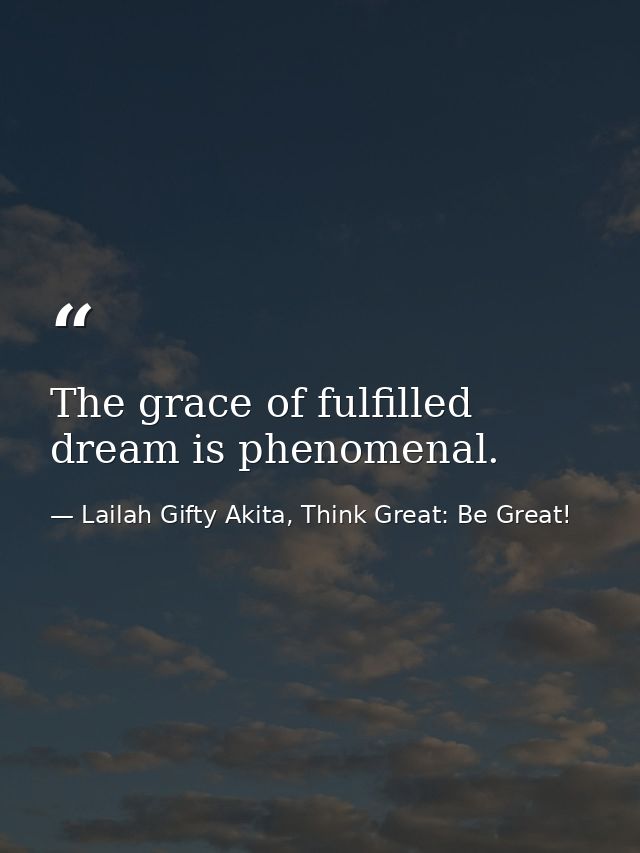 The grace of fulfilled dream is phenomenal. — Lailah Gifty Akita, Think Great: Be Great!
