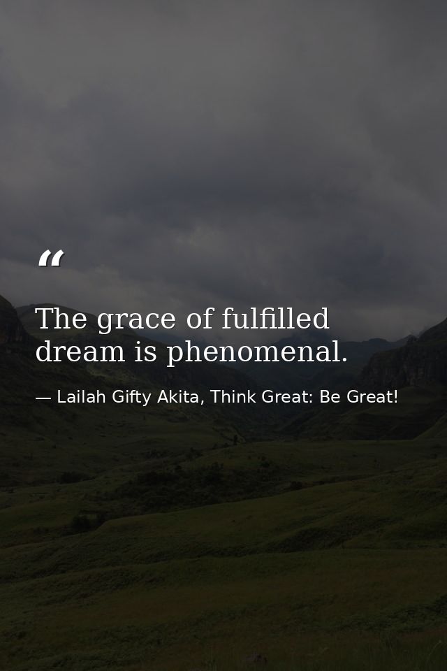The grace of fulfilled dream is phenomenal. — Lailah Gifty Akita, Think Great: Be Great!