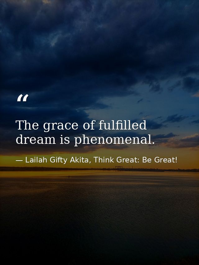 The grace of fulfilled dream is phenomenal. — Lailah Gifty Akita, Think Great: Be Great!