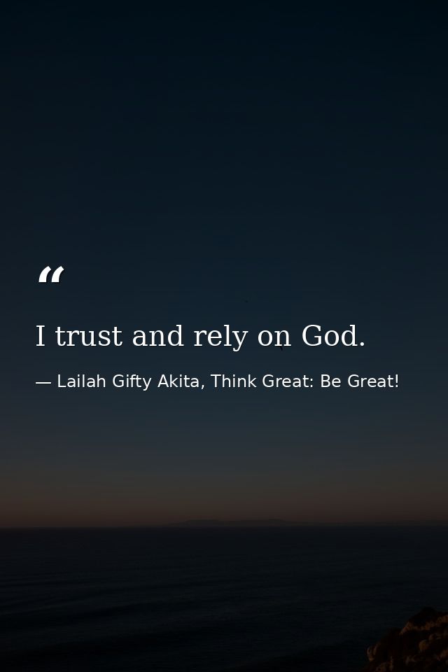 I trust and rely on God. — Lailah Gifty Akita, Think Great: Be Great!