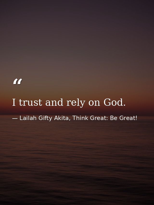I trust and rely on God. — Lailah Gifty Akita, Think Great: Be Great!