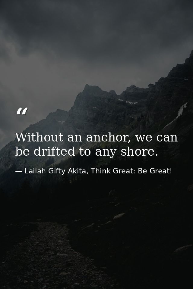 Without an anchor, we can be drifted to any shore. — Lailah Gifty Akita, Think Great: Be Great!