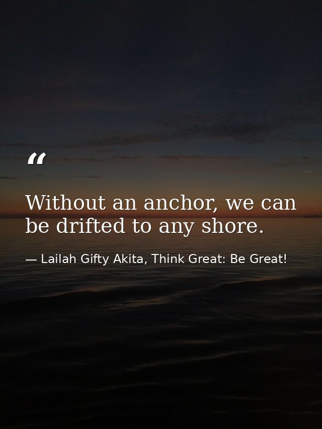 Without an anchor, we can be drifted to any shore. — Lailah Gifty Akita, Think Great: Be Great!
