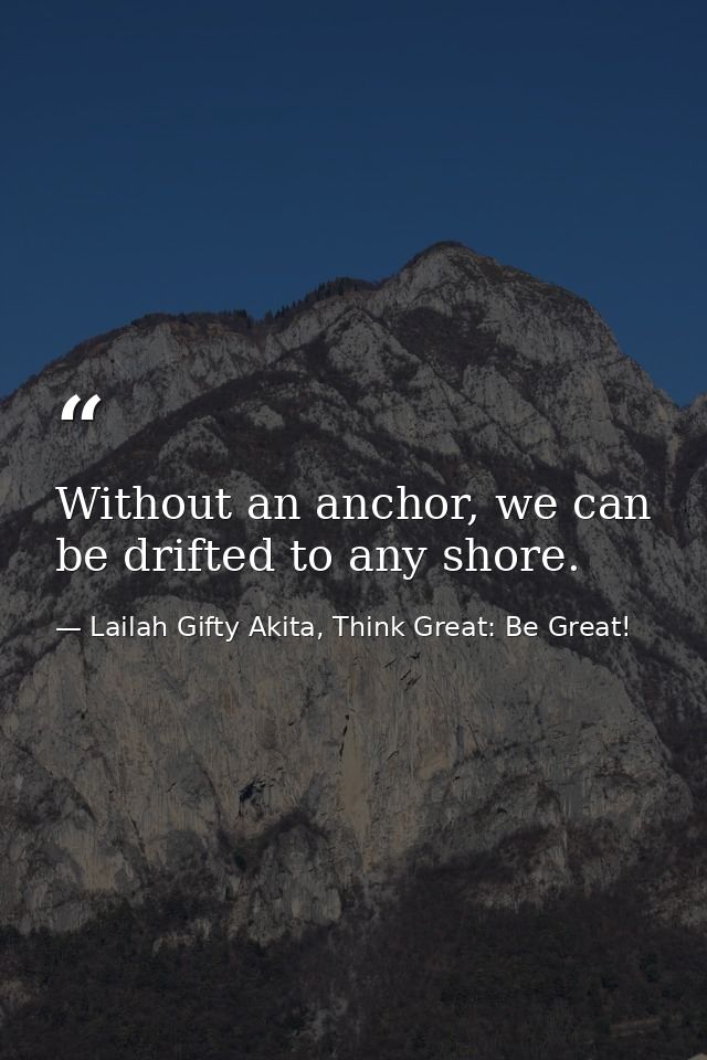 Without an anchor, we can be drifted to any shore. — Lailah Gifty Akita, Think Great: Be Great!