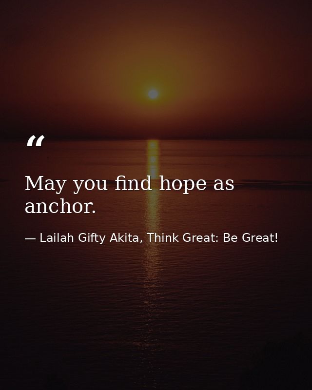 May you find hope as anchor. — Lailah Gifty Akita, Think Great: Be Great!