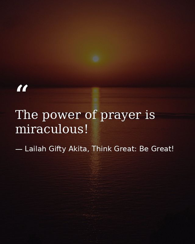 The power of prayer is miraculous! — Lailah Gifty Akita, Think Great: Be Great!