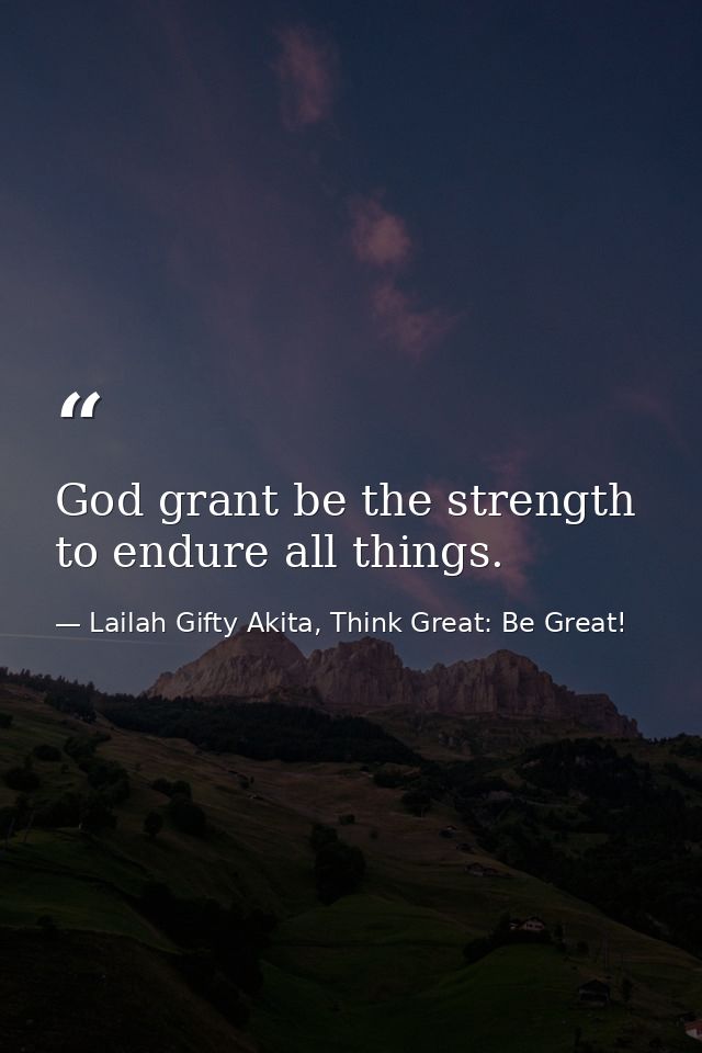 God grant be the strength to endure all things. — Lailah Gifty Akita, Think Great: Be Great!