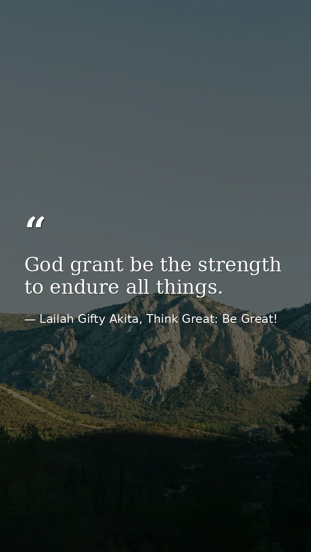 God grant be the strength to endure all things. — Lailah Gifty Akita, Think Great: Be Great!