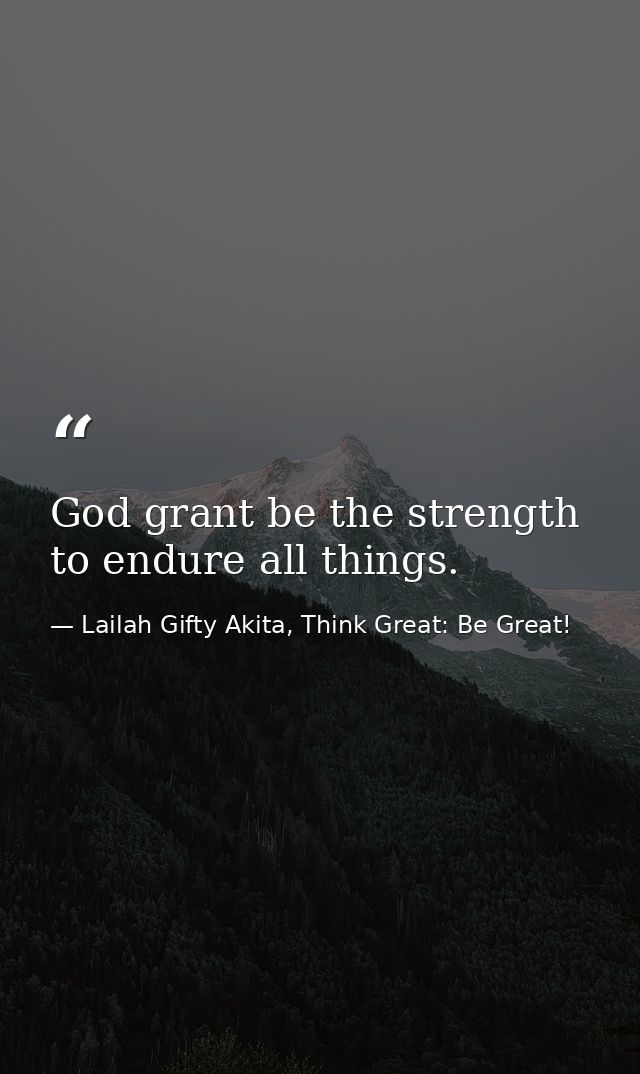God grant be the strength to endure all things. — Lailah Gifty Akita, Think Great: Be Great!