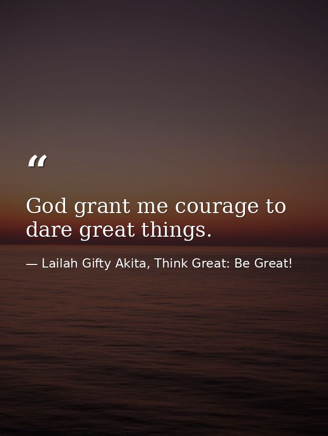 God grant me courage to dare great things. — Lailah Gifty Akita, Think Great: Be Great!