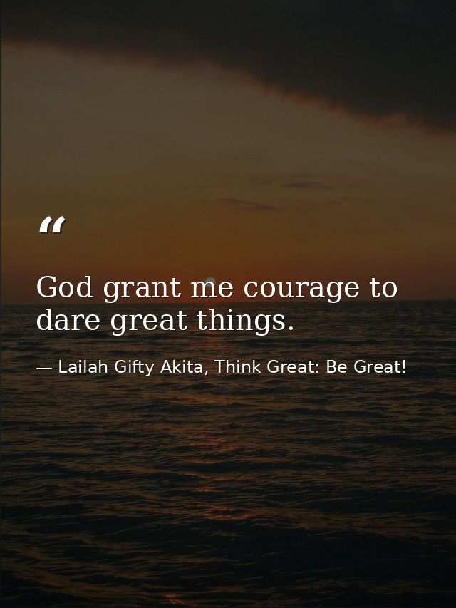 God grant me courage to dare great things. — Lailah Gifty Akita, Think Great: Be Great!