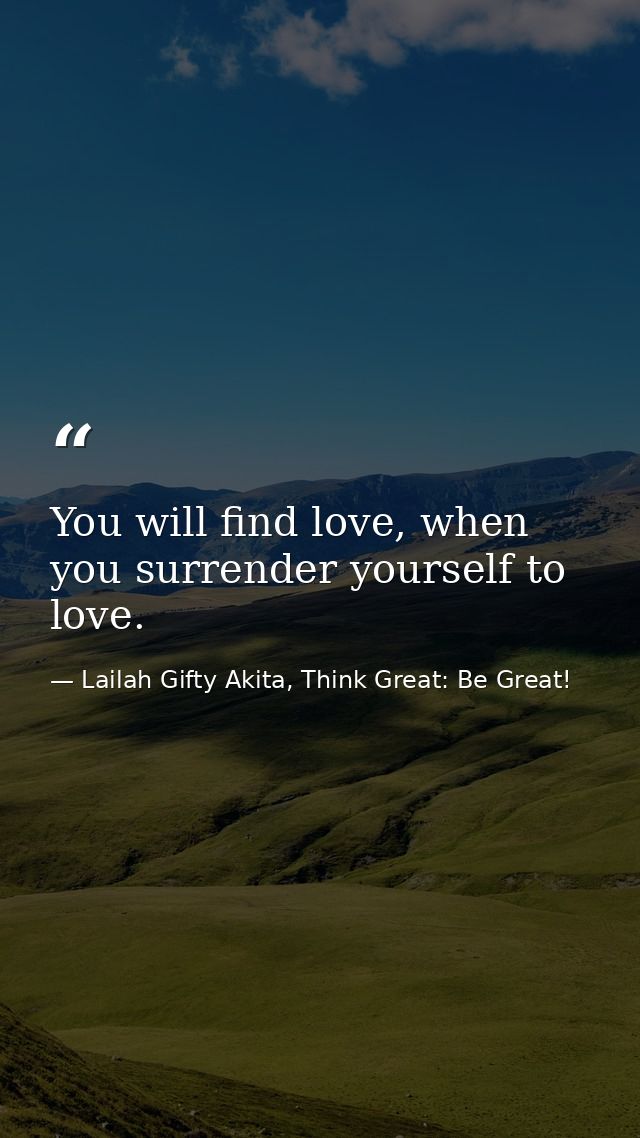 You will find love, when you surrender yourself to love. — Lailah Gifty Akita, Think Great: Be Great!