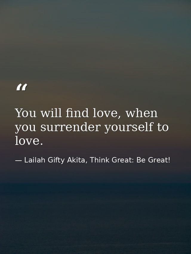 You will find love, when you surrender yourself to love. — Lailah Gifty Akita, Think Great: Be Great!