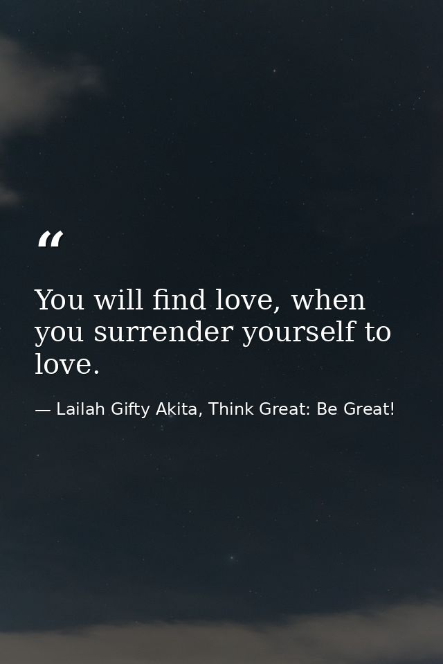 You will find love, when you surrender yourself to love. — Lailah Gifty Akita, Think Great: Be Great!