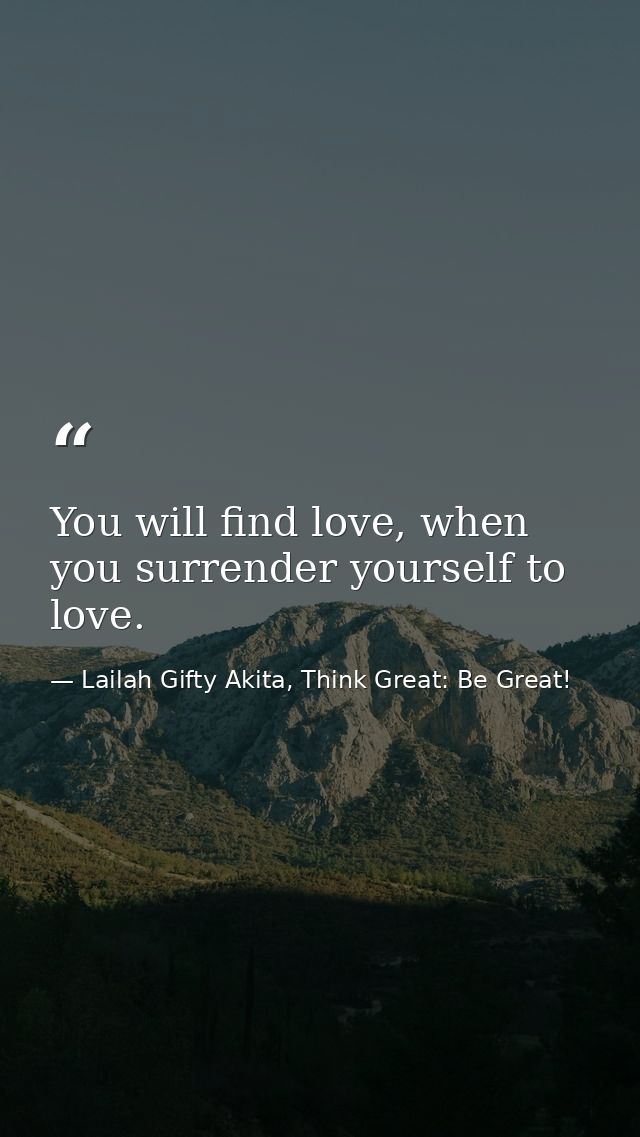 You will find love, when you surrender yourself to love. — Lailah Gifty Akita, Think Great: Be Great!
