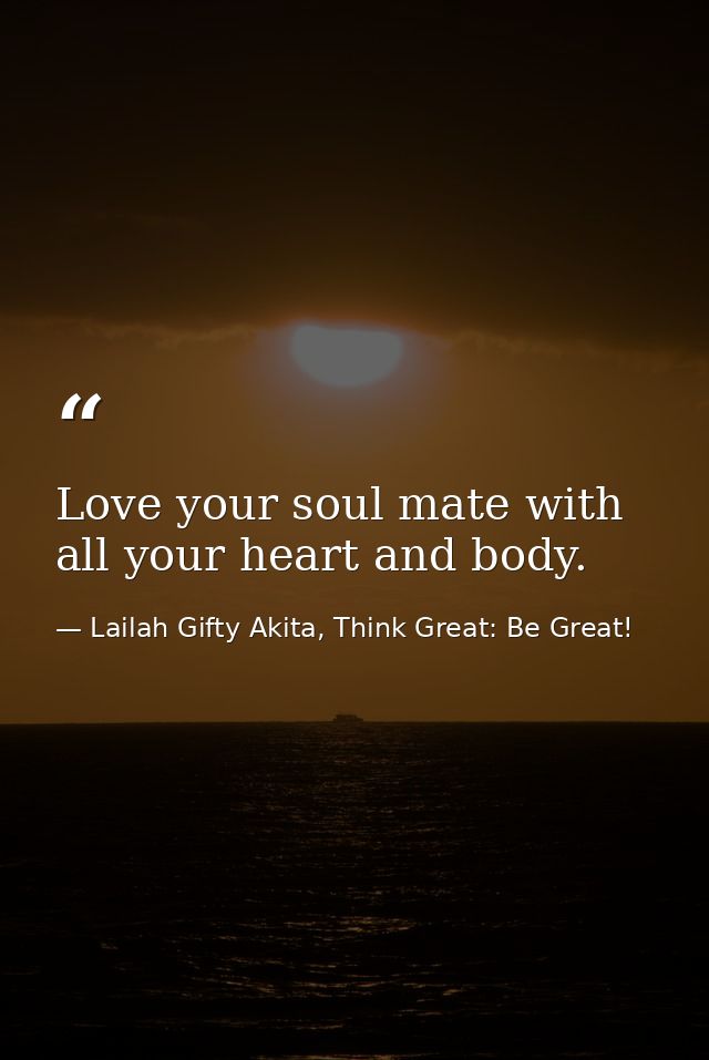 Love your soul mate with all your heart and body. — Lailah Gifty Akita, Think Great: Be Great!