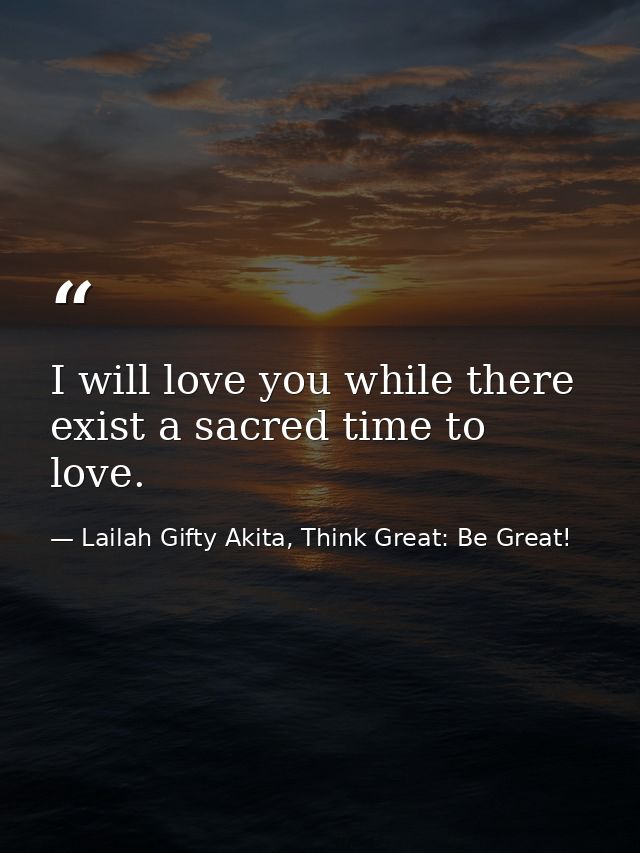 I will love you while there exist a sacred time to love. — Lailah Gifty Akita, Think Great: Be Great!