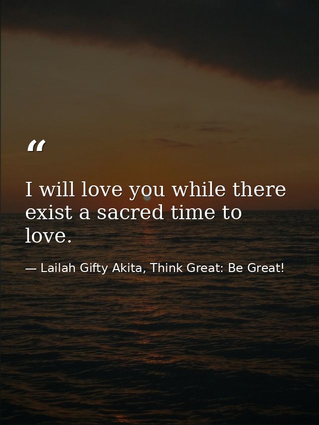 I will love you while there exist a sacred time to love. — Lailah Gifty Akita, Think Great: Be Great!