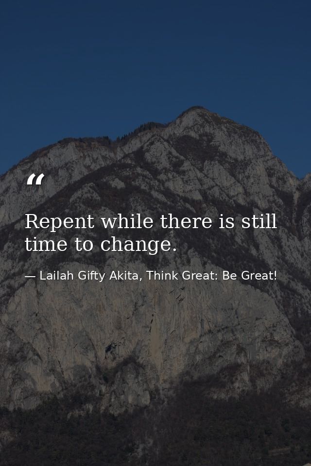 Repent while there is still time to change. — Lailah Gifty Akita, Think Great: Be Great!