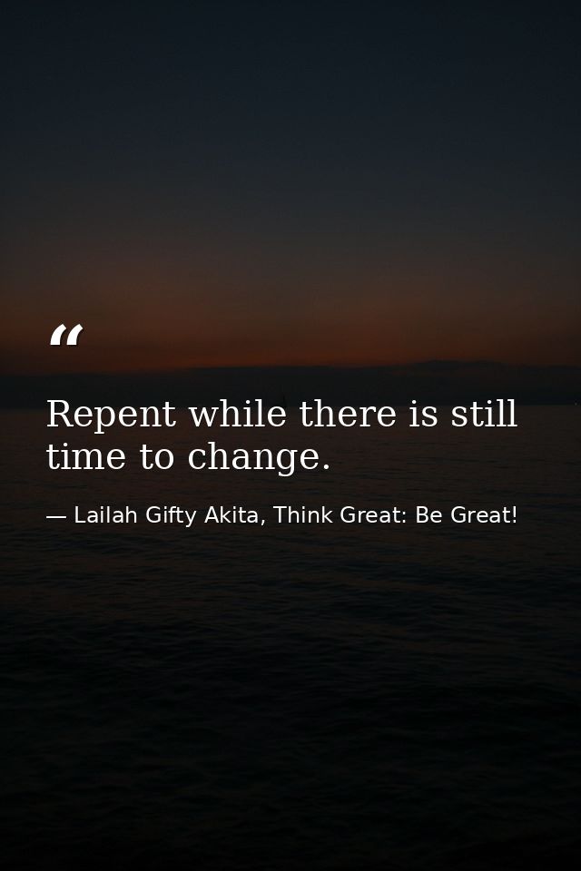 Repent while there is still time to change. — Lailah Gifty Akita, Think Great: Be Great!