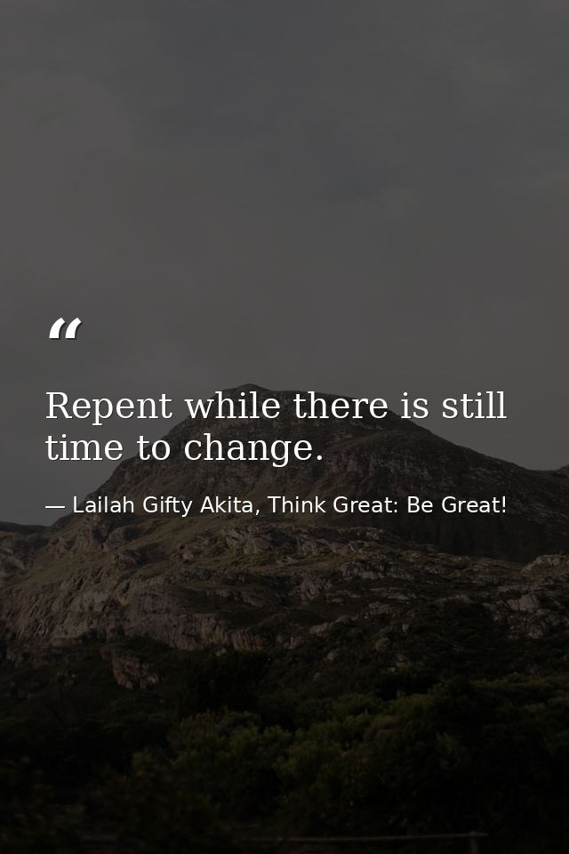 Repent while there is still time to change. — Lailah Gifty Akita, Think Great: Be Great!