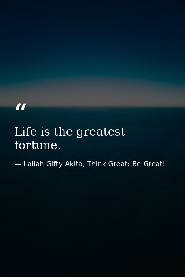 Life is the greatest fortune. — Lailah Gifty Akita, Think Great: Be Great!