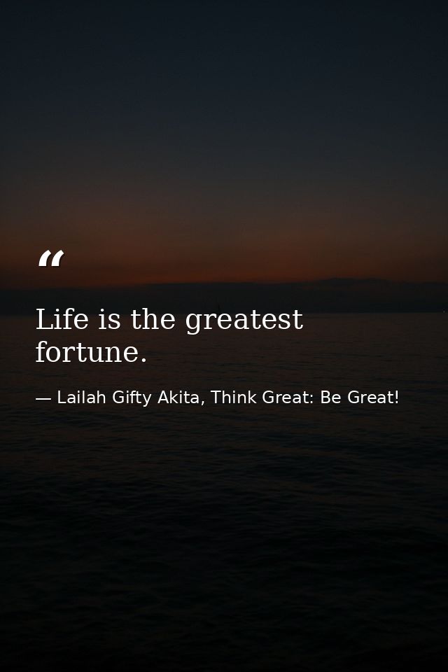 Life is the greatest fortune. — Lailah Gifty Akita, Think Great: Be Great!