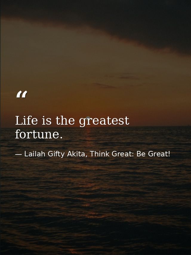 Life is the greatest fortune. — Lailah Gifty Akita, Think Great: Be Great!
