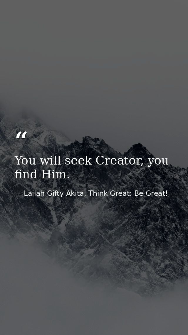 You will seek Creator, you find Him. — Lailah Gifty Akita, Think Great: Be Great!