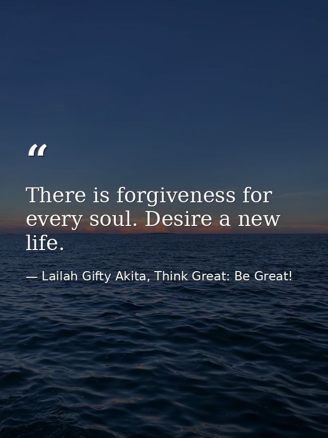 There is forgiveness for every soul. Desire a new life. — Lailah Gifty Akita, Think Great: Be Great!