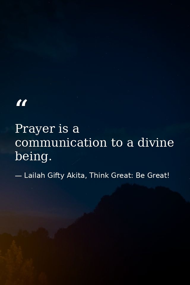 Prayer is a communication to a divine being. — Lailah Gifty Akita, Think Great: Be Great!