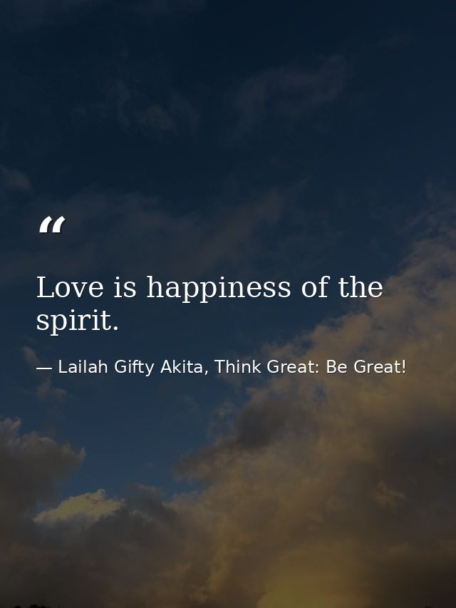Love is happiness of the spirit. — Lailah Gifty Akita, Think Great: Be Great!