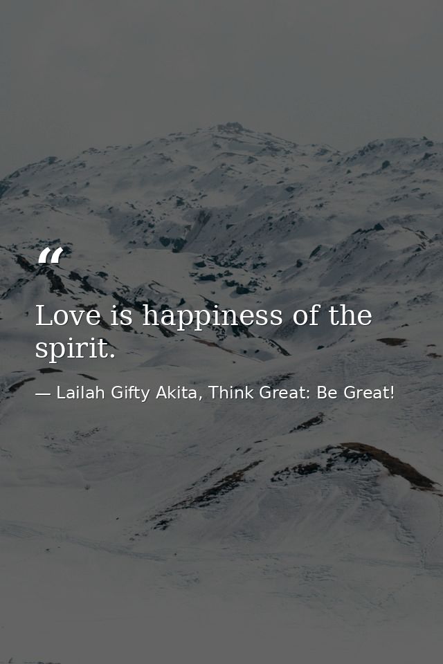 Love is happiness of the spirit. — Lailah Gifty Akita, Think Great: Be Great!