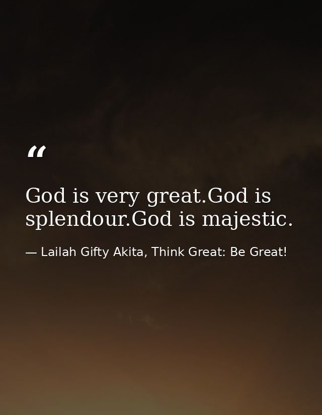 God is very great.God is splendour.God is majestic. — Lailah Gifty Akita, Think Great: Be Great!