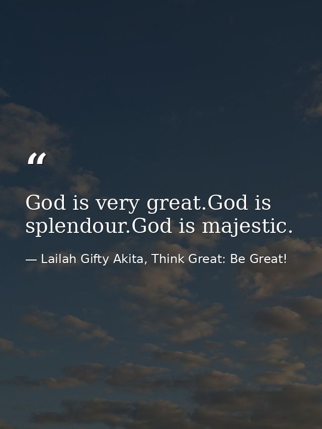 God is very great.God is splendour.God is majestic. — Lailah Gifty Akita, Think Great: Be Great!