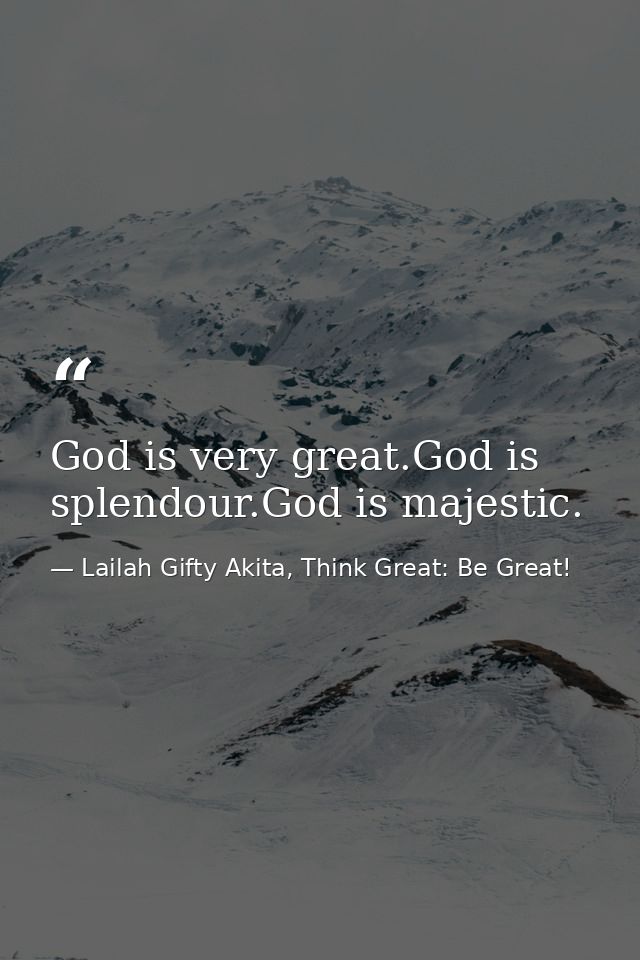 God is very great.God is splendour.God is majestic. — Lailah Gifty Akita, Think Great: Be Great!