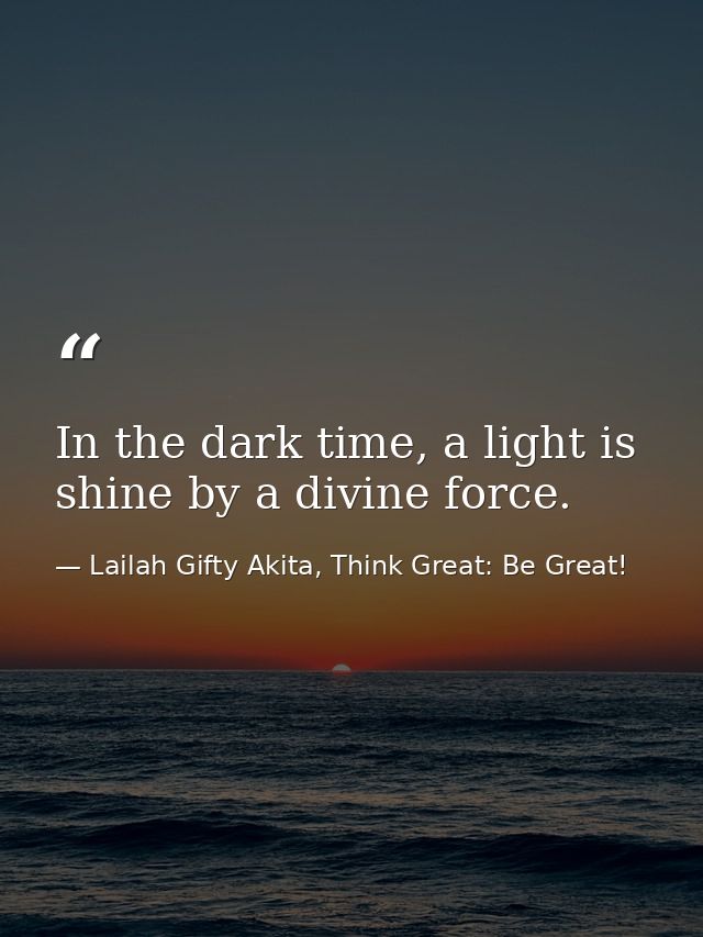 In the dark time, a light is shine by a divine force. — Lailah Gifty Akita, Think Great: Be Great!