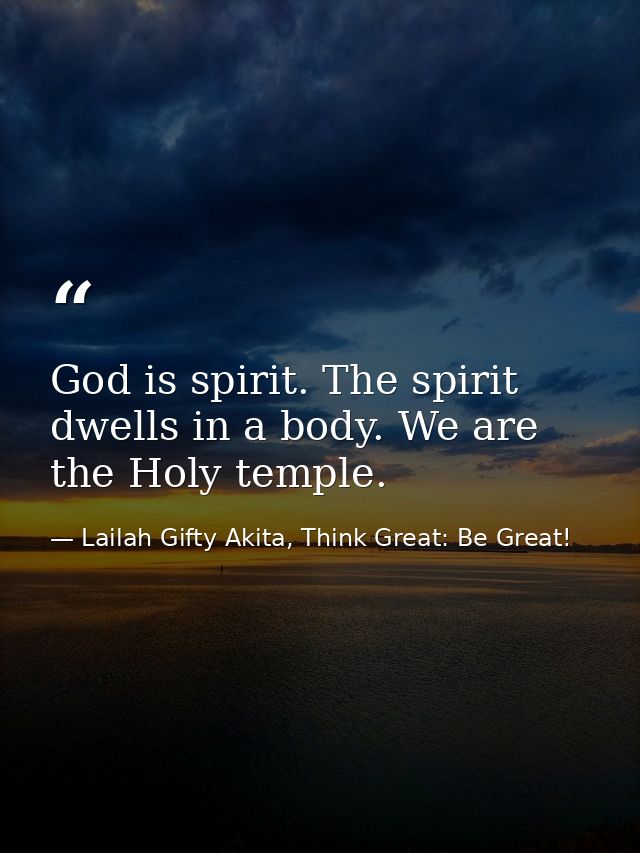 God is spirit. The spirit dwells in a body. We are the Holy temple. — Lailah Gifty Akita, Think Great: Be Great!