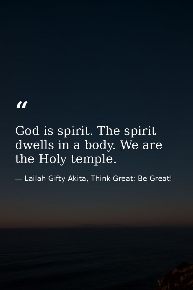 God is spirit. The spirit dwells in a body. We are the Holy temple. — Lailah Gifty Akita, Think Great: Be Great!