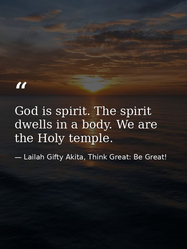 God is spirit. The spirit dwells in a body. We are the Holy temple. — Lailah Gifty Akita, Think Great: Be Great!