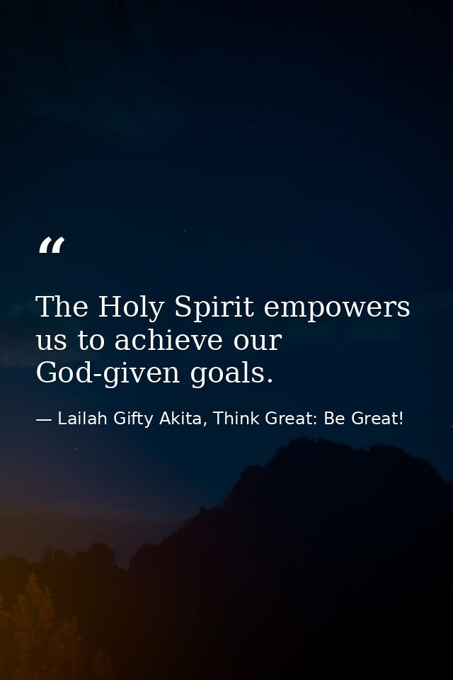 The Holy Spirit empowers us to achieve our God-given goals. — Lailah Gifty Akita, Think Great: Be Great!