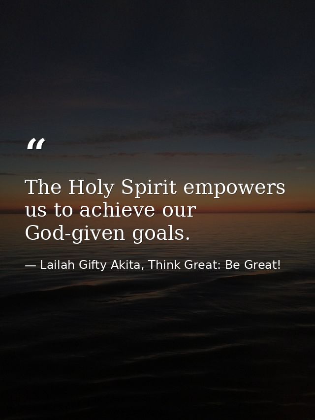 The Holy Spirit empowers us to achieve our God-given goals. — Lailah Gifty Akita, Think Great: Be Great!
