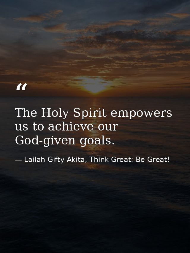 The Holy Spirit empowers us to achieve our God-given goals. — Lailah Gifty Akita, Think Great: Be Great!