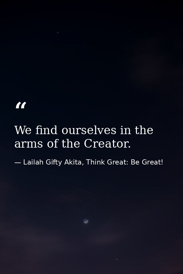 We find ourselves in the arms of the Creator. — Lailah Gifty Akita, Think Great: Be Great!