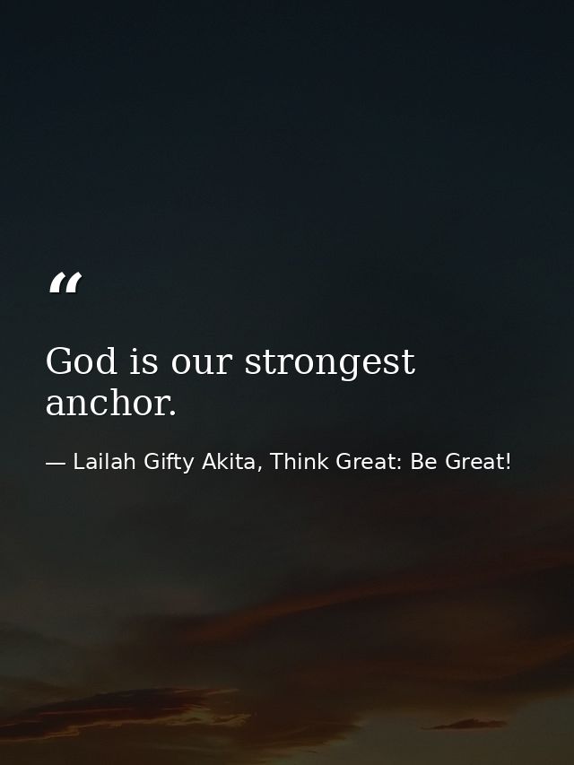 God is our strongest anchor. — Lailah Gifty Akita, Think Great: Be Great!