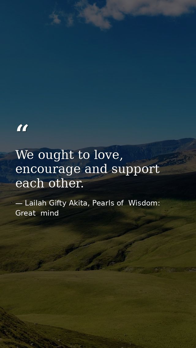 We ought to love, encourage and support each other. — Lailah Gifty Akita, Pearls of  Wisdom: Great  mind