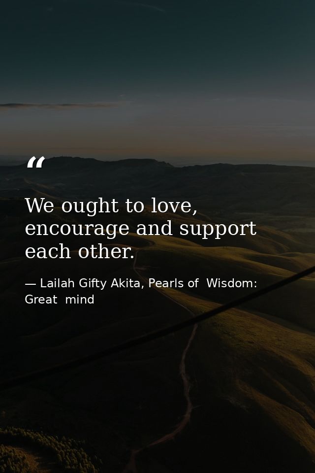 We ought to love, encourage and support each other. — Lailah Gifty Akita, Pearls of  Wisdom: Great  mind
